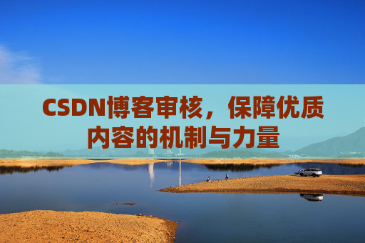 CSDN博客审核,保障优质内容的机制与力量